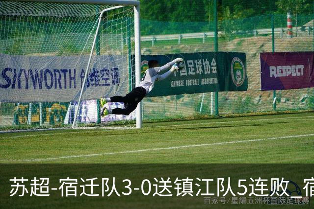 苏超-宿迁队3-0送镇江队5连败 宿迁三人破门镇江队后防两度送礼